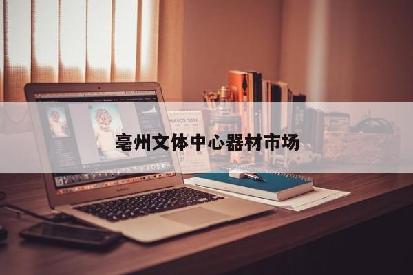 亳州文體中心器材市場(chǎng)