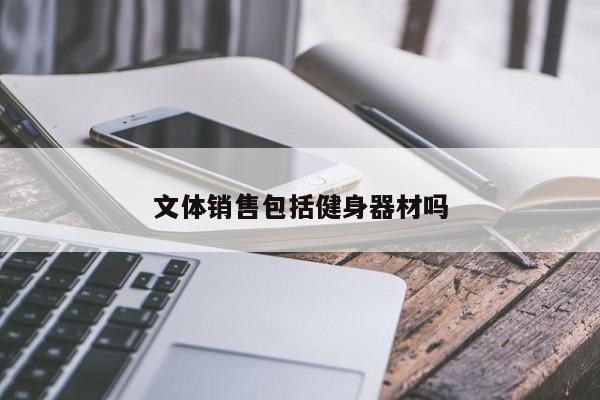 文體銷(xiāo)售包括健身器材嗎